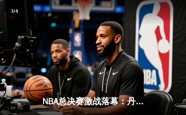 NBA总决赛激战落幕：丹佛掘金力克热火，约基奇荣膺FMVP - 3
