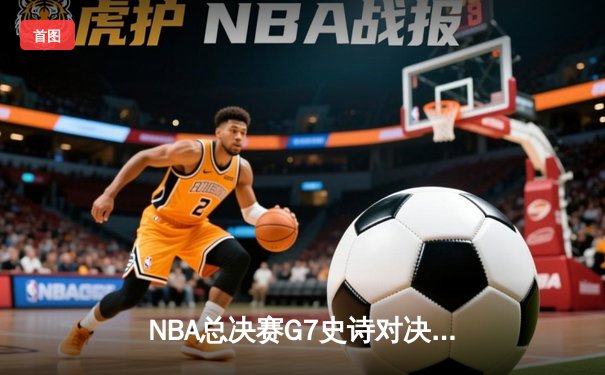 NBA总决赛G7史诗对决：湖人加时险胜凯尔特人夺第18冠