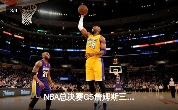 NBA总决赛G5詹姆斯三双创纪录，湖人加时险胜热火夺赛点 - 3