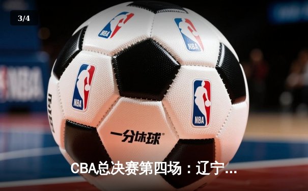 CBA总决赛第四场：辽宁本钢逆转广东宏远夺赛点，张镇麟关键三分定乾坤 - 3