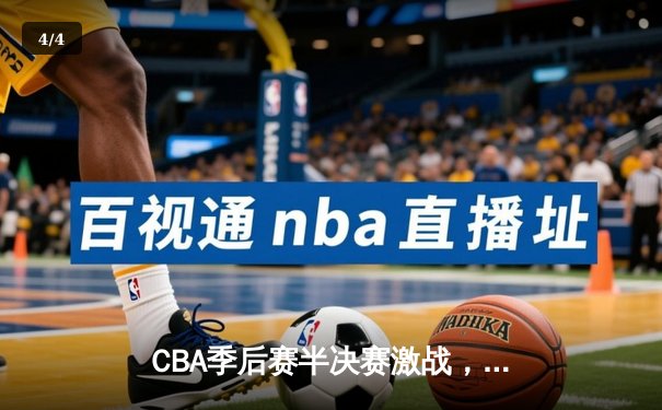 CBA季后赛半决赛激战，广东宏远加时险胜辽宁本钢，总比分2-1领先 - 4