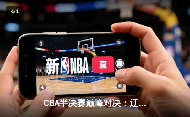 CBA半决赛巅峰对决：辽宁本钢加时险胜广东宏远，赵继伟砍下33分创生涯新高 - 4